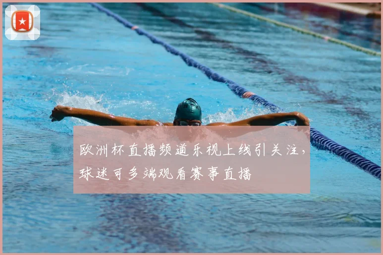欧洲杯直播频道乐视上线引关注,球迷可多端观看赛事直播