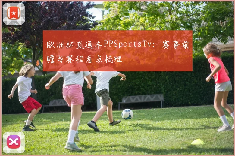 欧洲杯直通车PPSportsTv：赛事前瞻与赛程看点梳理