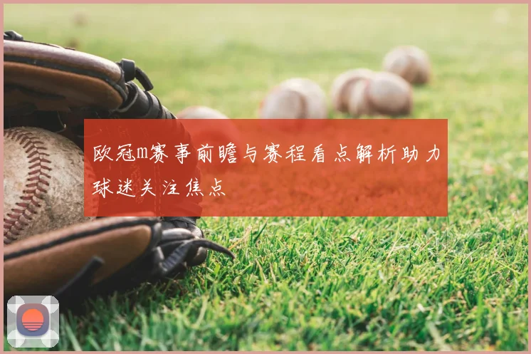 欧冠m赛事前瞻与赛程看点解析助力球迷关注焦点