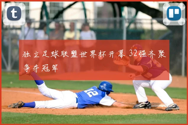 独立足球联盟世界杯开幕 32强齐聚争夺冠军