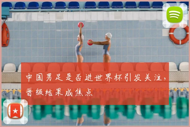 中国男足是否进世界杯引发关注,晋级结果成焦点